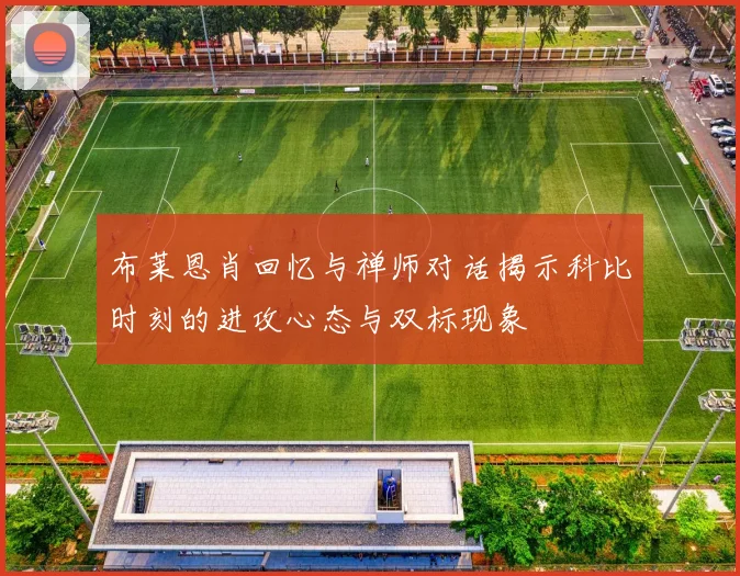 布莱恩肖回忆与禅师对话揭示科比时刻的进攻心态与双标现象