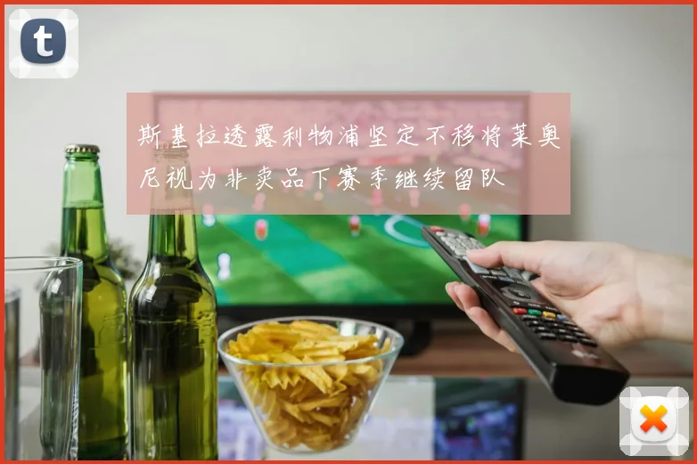 斯基拉透露利物浦坚定不移将莱奥尼视为非卖品下赛季继续留队