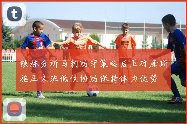 铁林分析马刺防守策略后卫对唐斯施压文班低位协防保持体力优势