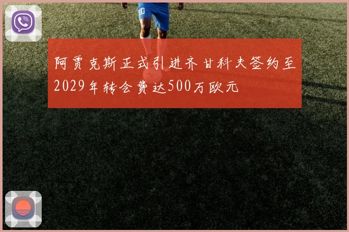 阿贾克斯正式引进齐甘科夫签约至2029年转会费达500万欧元