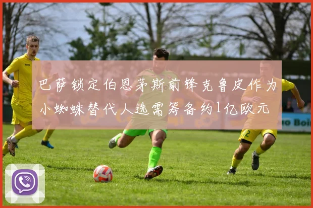 巴萨锁定伯恩茅斯前锋克鲁皮作为小蜘蛛替代人选需筹备约1亿欧元