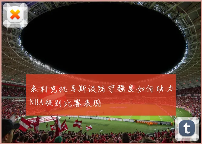 米利克托马斯谈防守强度如何助力NBA级别比赛表现