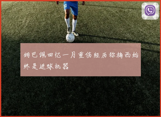 姆巴佩回忆一月重伤经历称梅西始终是进球机器