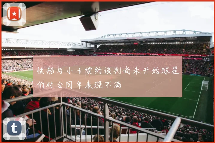 快船与小卡续约谈判尚未开始球星们对合同年表现不满