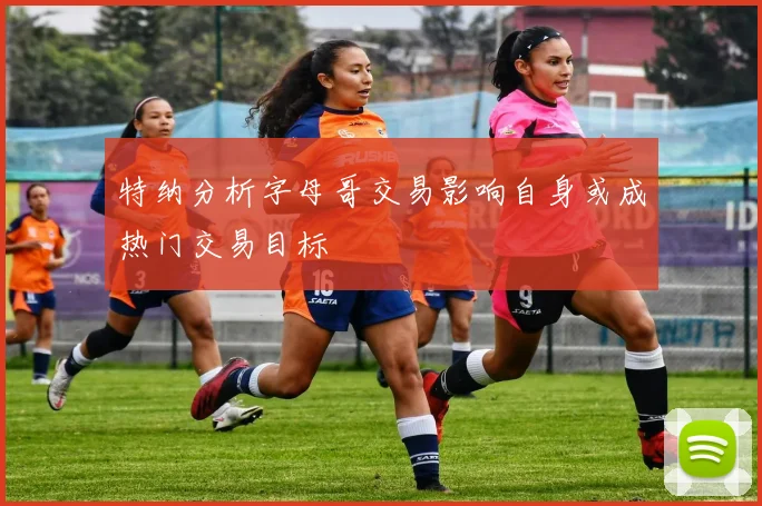 特纳分析字母哥交易影响自身或成热门交易目标