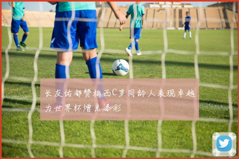 长友佑都赞梅西C罗同龄人表现卓越为世界杯增光添彩