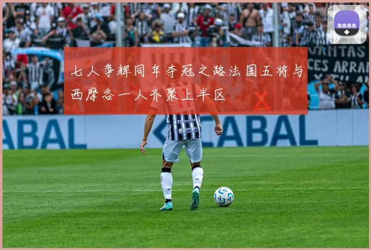 七人争辉同年夺冠之路法国五将与西摩各一人齐聚上半区