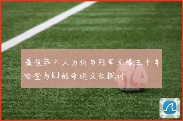 最佳第六人为何与冠军无缘三十年哈登与KJ的命运交织探讨