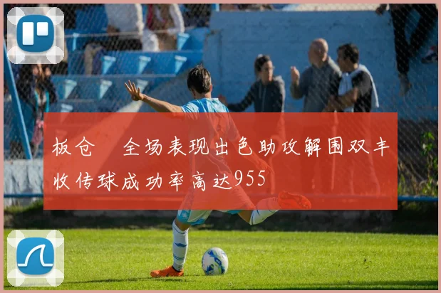 板仓滉全场表现出色助攻解围双丰收传球成功率高达955