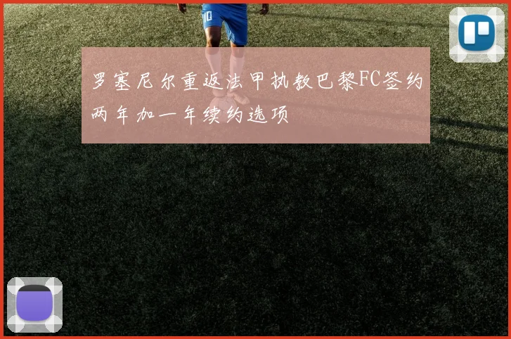 罗塞尼尔重返法甲执教巴黎FC签约两年加一年续约选项